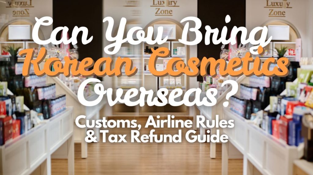 Can You Bring Korean Cosmetics Overseas? Customs, Airline Rules & Tax Refund Guide